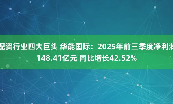 配资行业四大巨头 华能国际：2025年前三季度净利润148.41亿元 同比增长42.52%