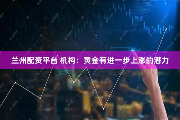 兰州配资平台 机构：黄金有进一步上涨的潜力