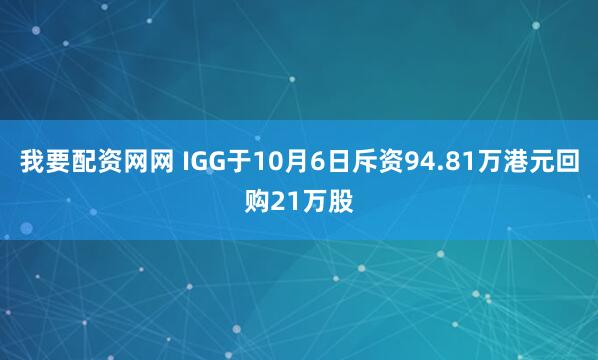 我要配资网网 IGG于10月6日斥资94.81万港元回购21万股