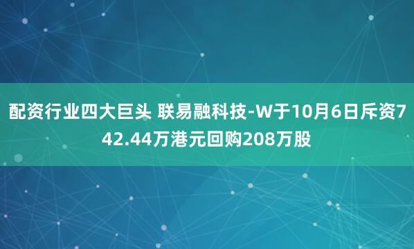 配资行业四大巨头 联易融科技-W于10月6日斥资742.44万港元回购208万股