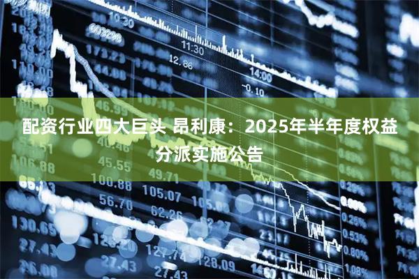 配资行业四大巨头 昂利康：2025年半年度权益分派实施公告