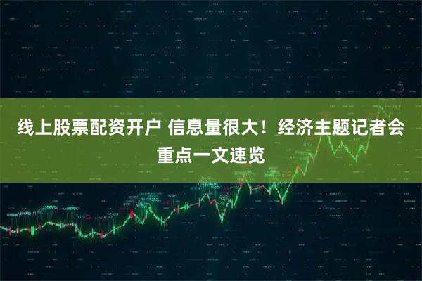线上股票配资开户 信息量很大！经济主题记者会重点一文速览