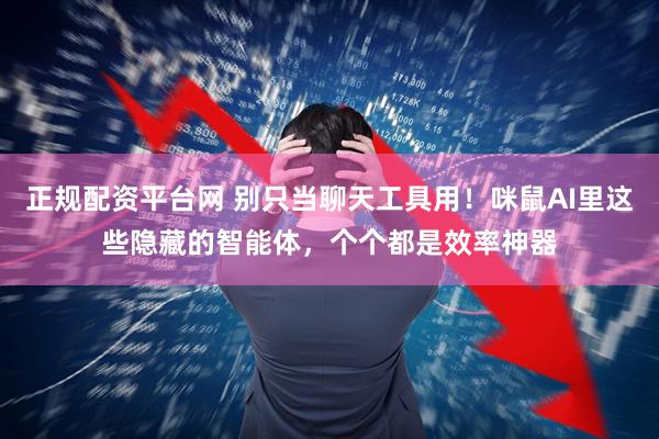 正规配资平台网 别只当聊天工具用！咪鼠AI里这些隐藏的智能体，个个都是效率神器
