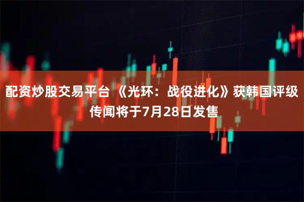 配资炒股交易平台 《光环：战役进化》获韩国评级 传闻将于7月28日发售
