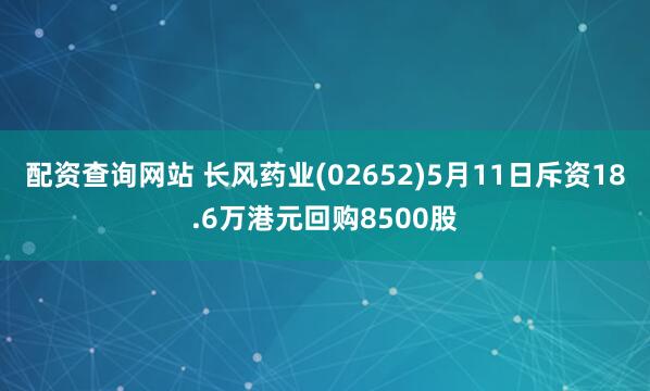 配资查询网站 长风药业(02652)5月11日斥资18.6万港元回购8500股